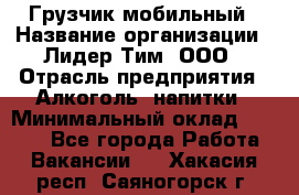 Грузчик мобильный › Название организации ­ Лидер Тим, ООО › Отрасль предприятия ­ Алкоголь, напитки › Минимальный оклад ­ 5 000 - Все города Работа » Вакансии   . Хакасия респ.,Саяногорск г.